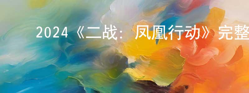 ﻿陈富松发布﻿2024《二战：凤凰行动》完整版电影/在线观看/百度云-美剧天堂